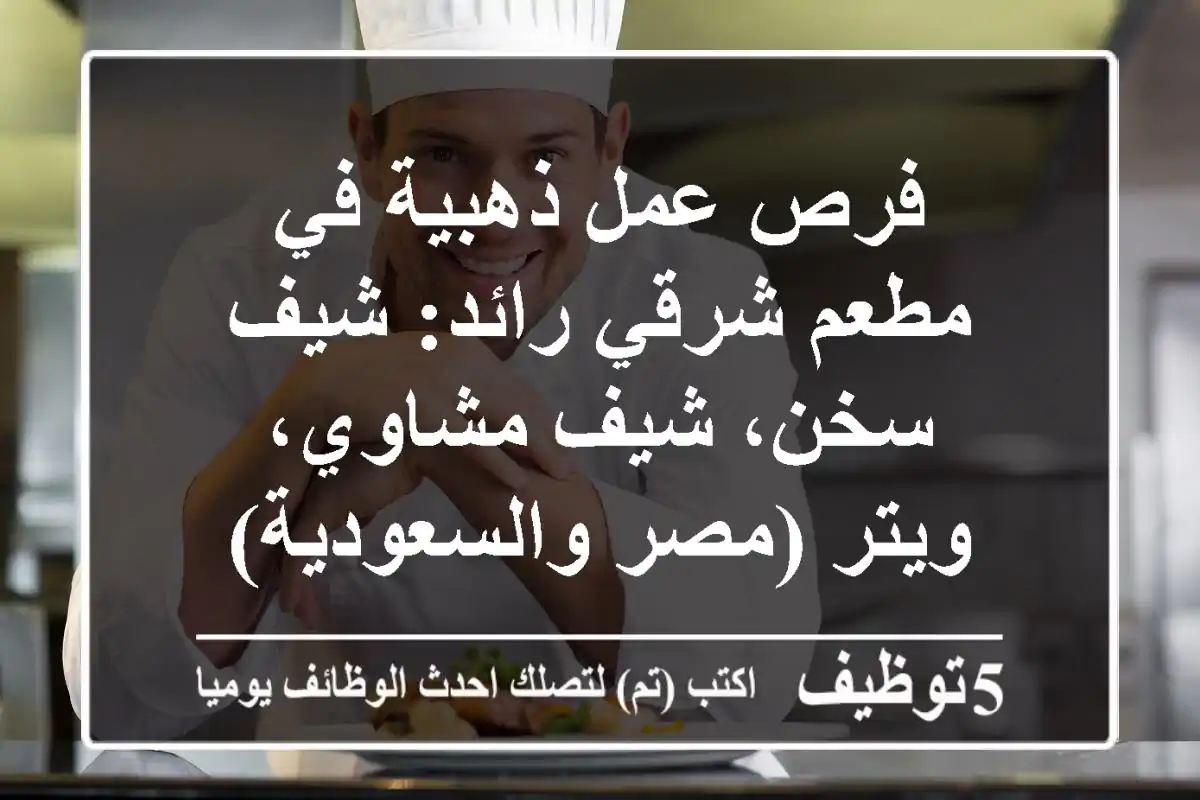 فرص عمل ذهبية في مطعم شرقي رائد: شيف سخن، شيف مشاوي، ويتر (مصر والسعودية)