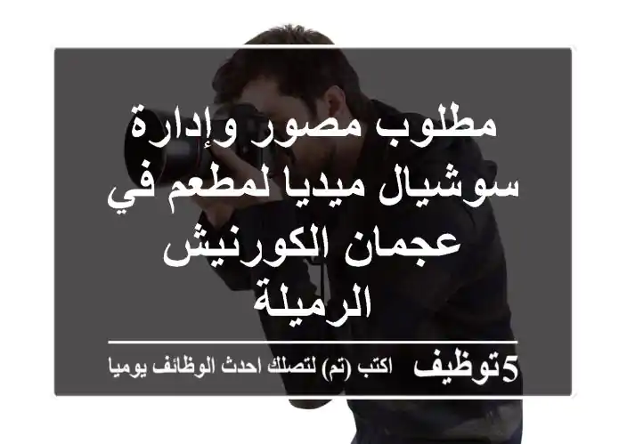 مطلوب مصور وإدارة سوشيال ميديا لمطعم في عجمان الكورنيش الرميلة