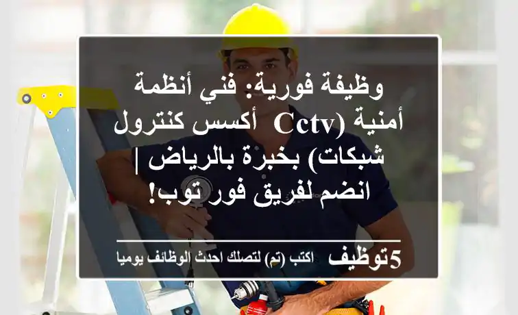 وظيفة فورية: فني أنظمة أمنية (CCTV, أكسس كنترول, شبكات) بخبرة بالرياض | انضم لفريق فور توب!