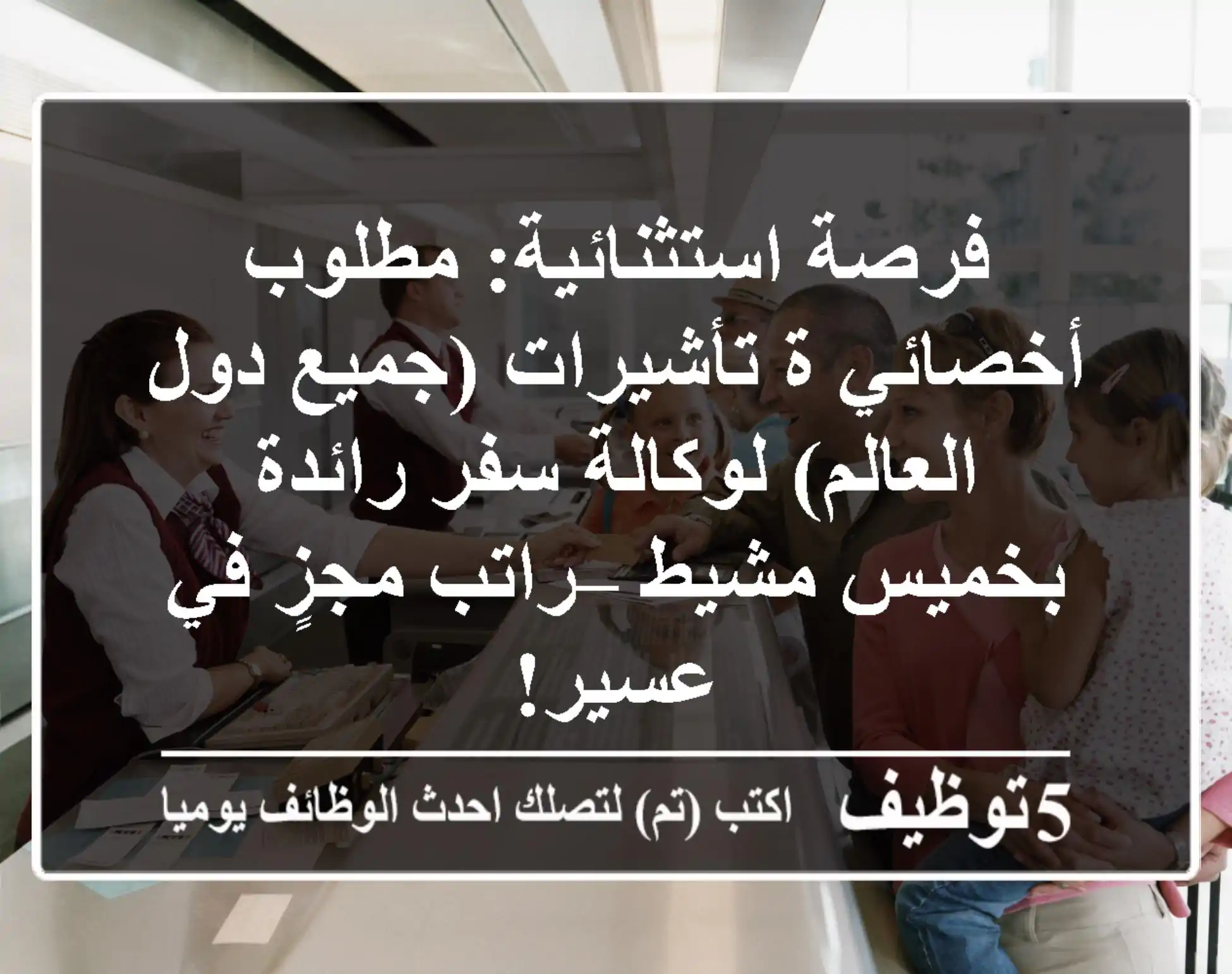 فرصة استثنائية: مطلوب أخصائي/ة تأشيرات (جميع دول العالم) لوكالة سفر رائدة بخميس مشيط – راتب مجزٍ في عسير!
