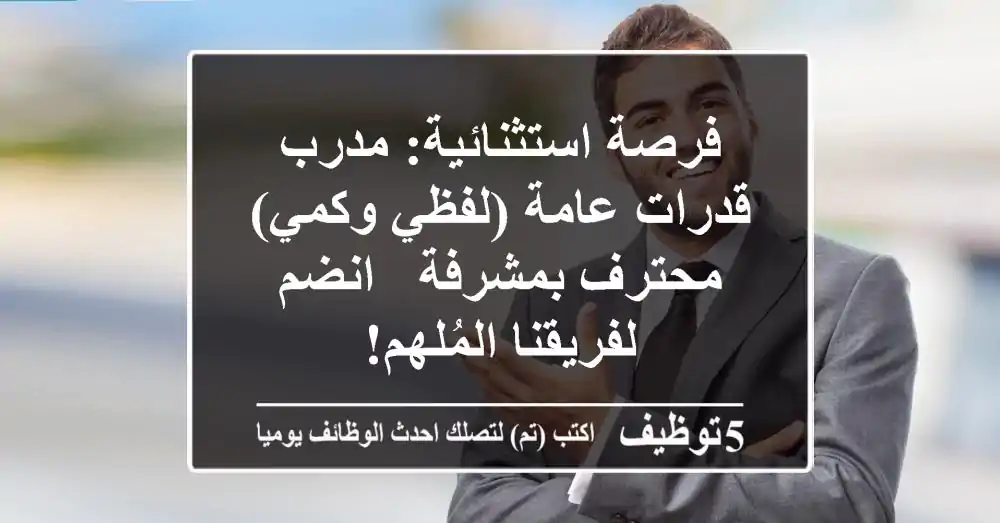 فرصة استثنائية: مدرب قدرات عامة (لفظي وكمي) محترف بمشرفة - انضم لفريقنا المُلهم!