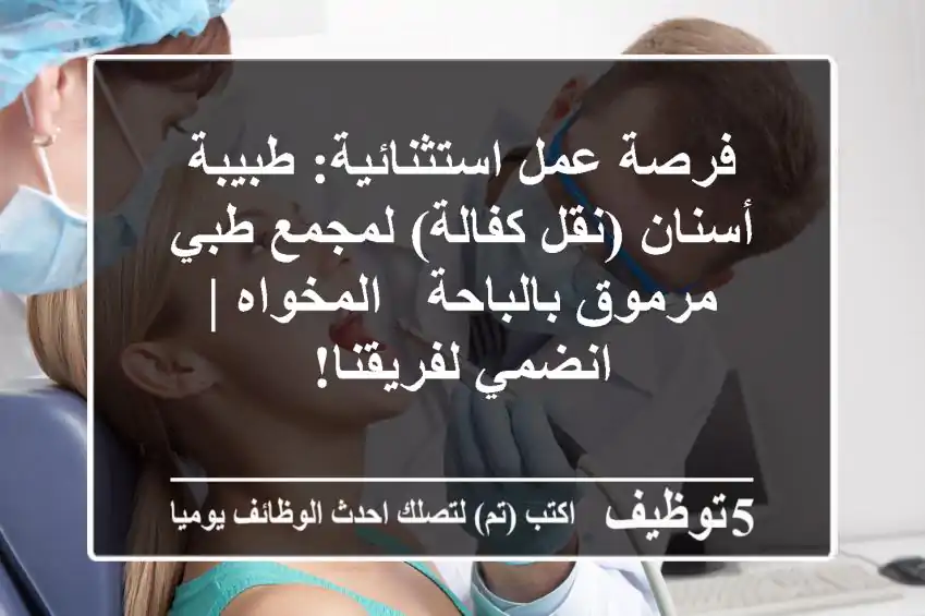 فرصة عمل استثنائية: طبيبة أسنان (نقل كفالة) لمجمع طبي مرموق بالباحة - المخواه | انضمي لفريقنا!