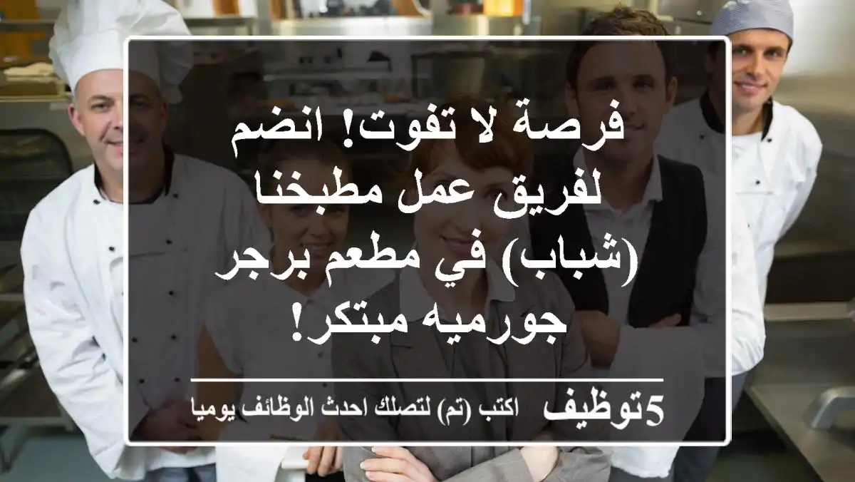 فرصة لا تفوت! انضم لفريق عمل مطبخنا (شباب) في مطعم برجر جورميه مبتكر!