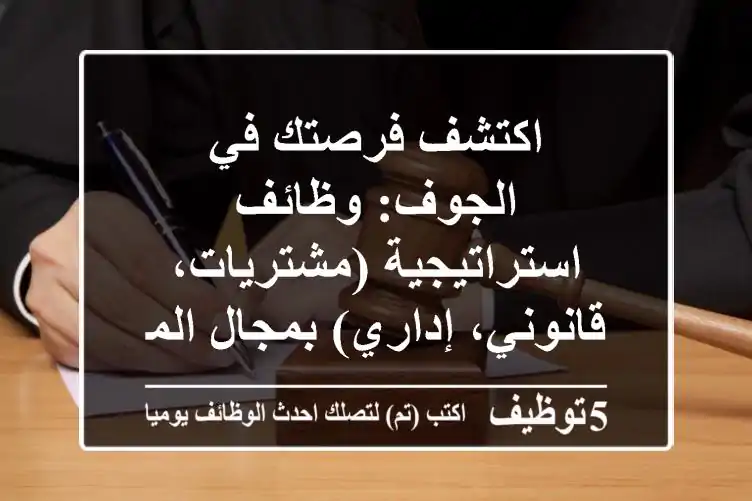 اكتشف فرصتك في الجوف: وظائف استراتيجية (مشتريات، قانوني، إداري) بمجال المقاولات