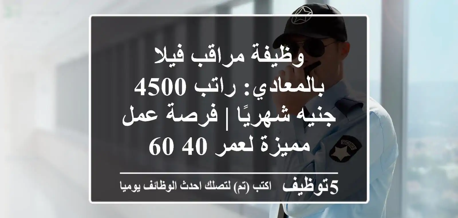 وظيفة مراقب فيلا بالمعادي: راتب 4500 جنيه شهريًا | فرصة عمل مميزة لعمر 40-60
