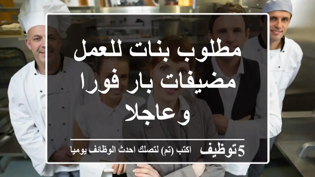 مطلوب بنات للعمل مضيفات بار فورا وعاجلا