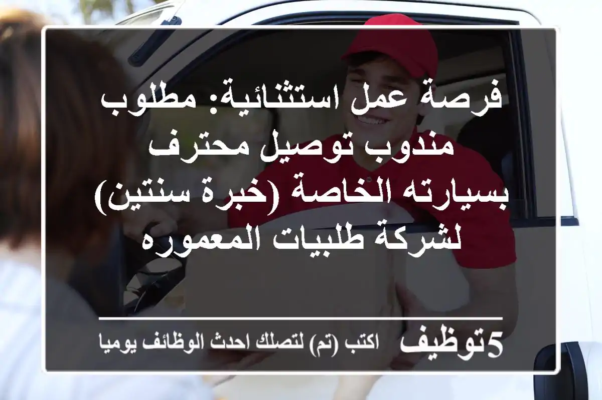 فرصة عمل استثنائية: مطلوب مندوب توصيل محترف بسيارته الخاصة (خبرة سنتين) لشركة طلبيات المعموره