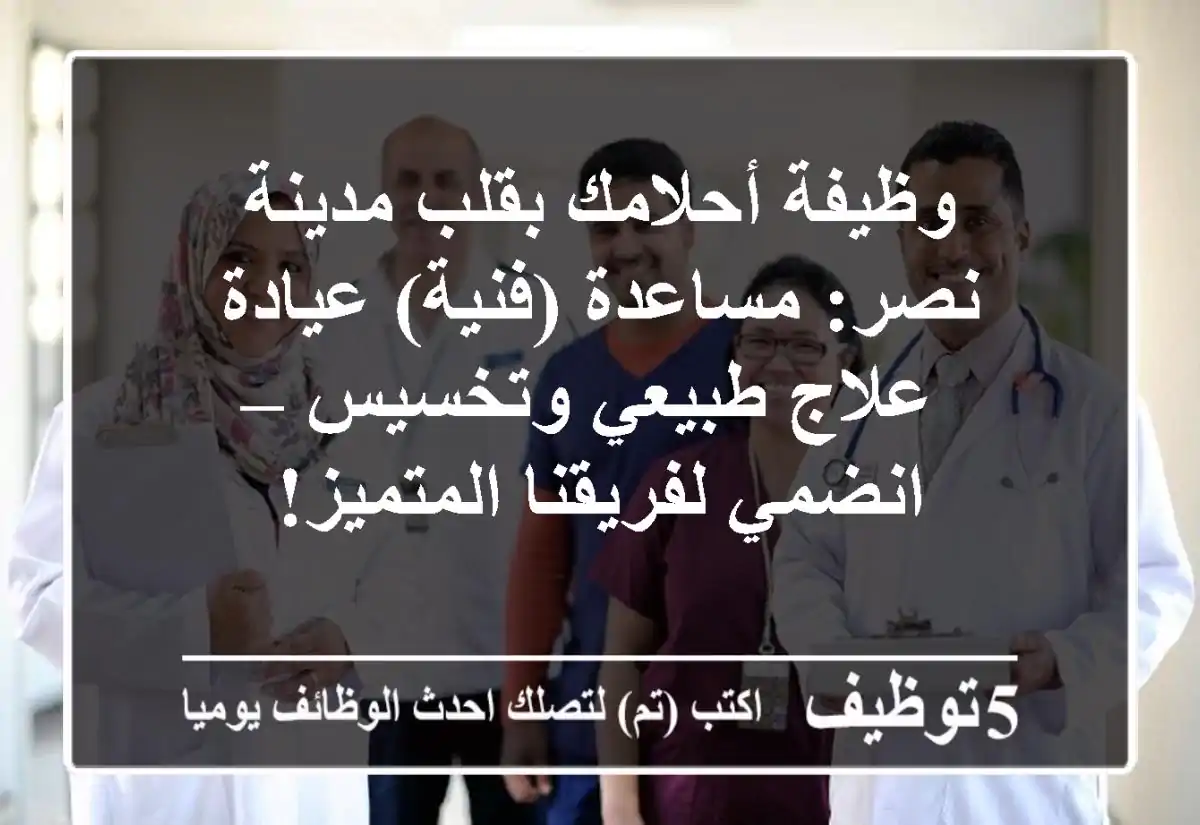وظيفة أحلامك بقلب مدينة نصر: مساعدة (فنية) عيادة علاج طبيعي وتخسيس – انضمي لفريقنا المتميز!