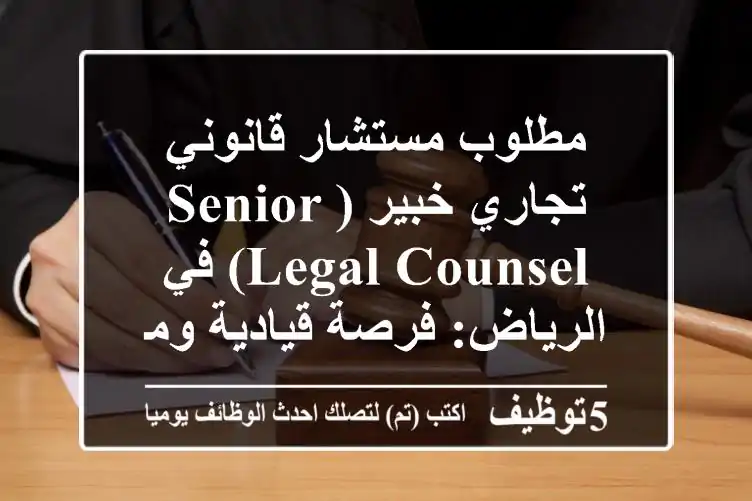 مطلوب مستشار قانوني تجاري خبير (Senior Legal Counsel) في الرياض: فرصة قيادية ومؤثرة