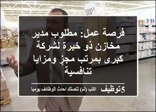 فرصة عمل: مطلوب مدير مخازن ذو خبرة لشركة كبرى بمرتب مجزٍ ومزايا تنافسية