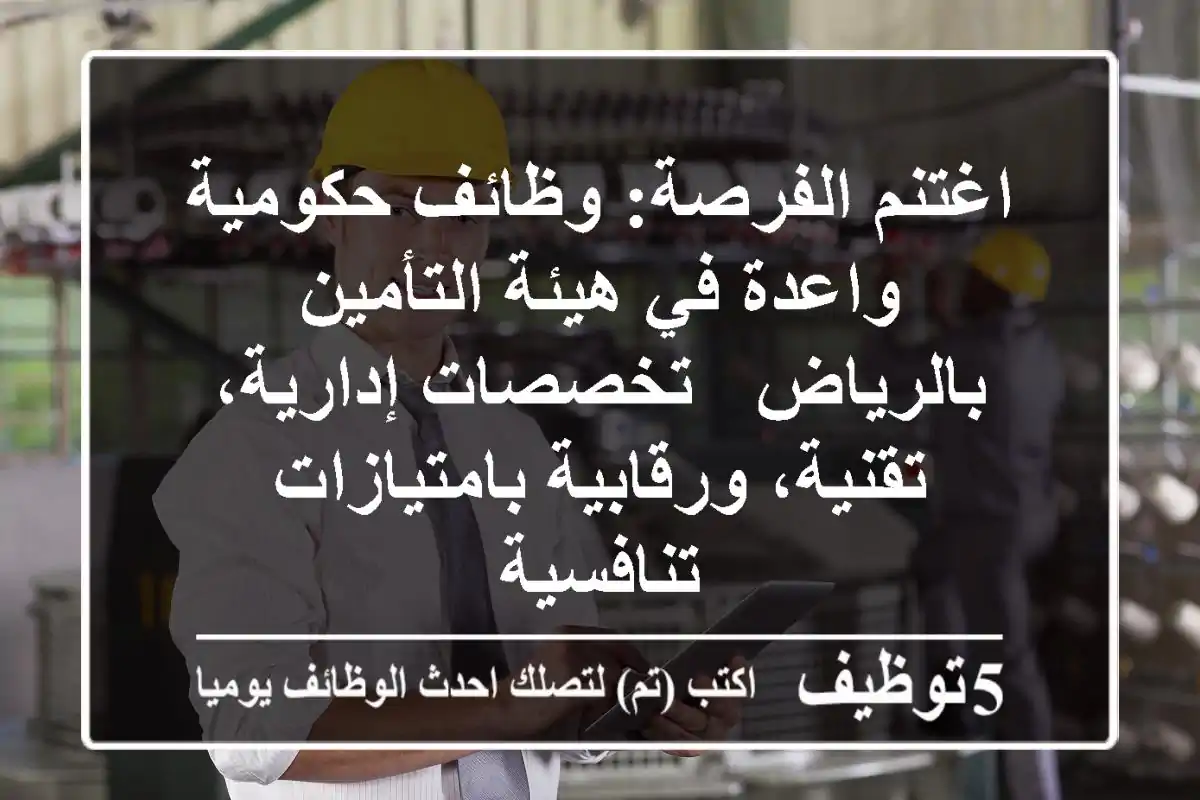 اغتنم الفرصة: وظائف حكومية واعدة في هيئة التأمين بالرياض - تخصصات إدارية، تقنية، ورقابية بامتيازات تنافسية