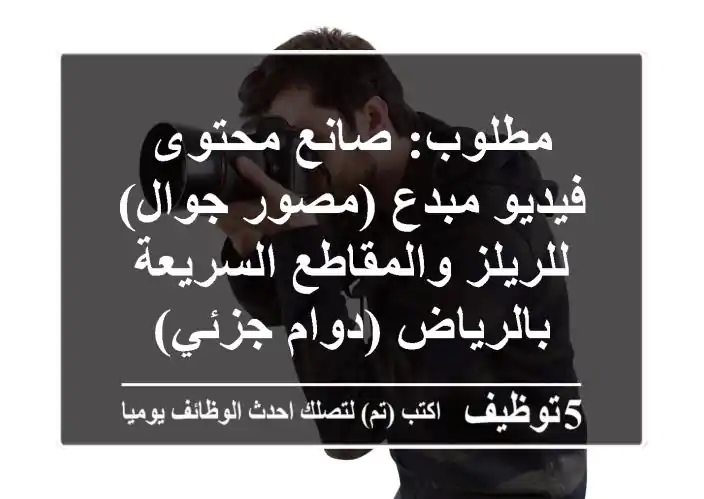 مطلوب: صانع محتوى فيديو مبدع (مصور جوال) للريلز والمقاطع السريعة بالرياض (دوام جزئي)