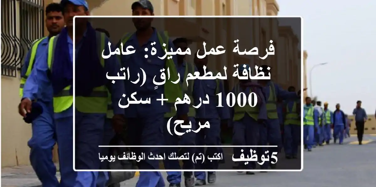 فرصة عمل مميزة: عامل نظافة لمطعم راقٍ (راتب 1000 درهم + سكن مريح)