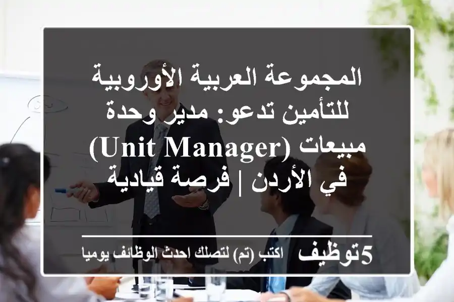المجموعة العربية الأوروبية للتأمين تدعو: مدير وحدة مبيعات (Unit Manager) في الأردن | فرصة قيادية