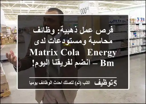 فرص عمل ذهبية: وظائف محاسبة ومستودعات لدى Matrix Cola & Energy BM – انضم لفريقنا اليوم!