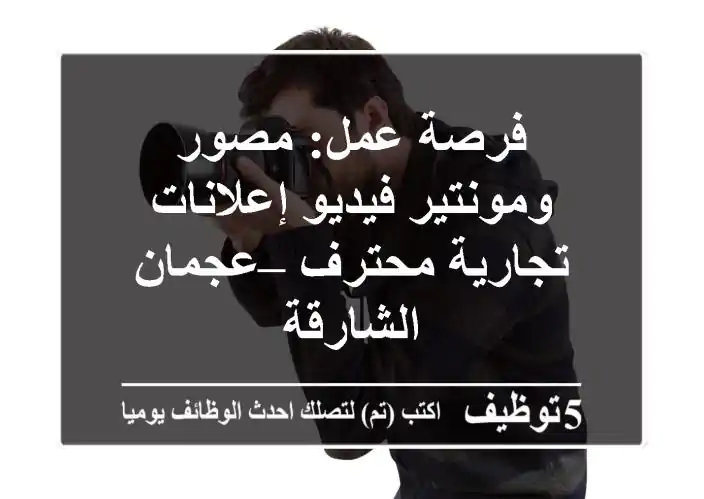 فرصة عمل: مصور ومونتير فيديو إعلانات تجارية محترف – عجمان/الشارقة