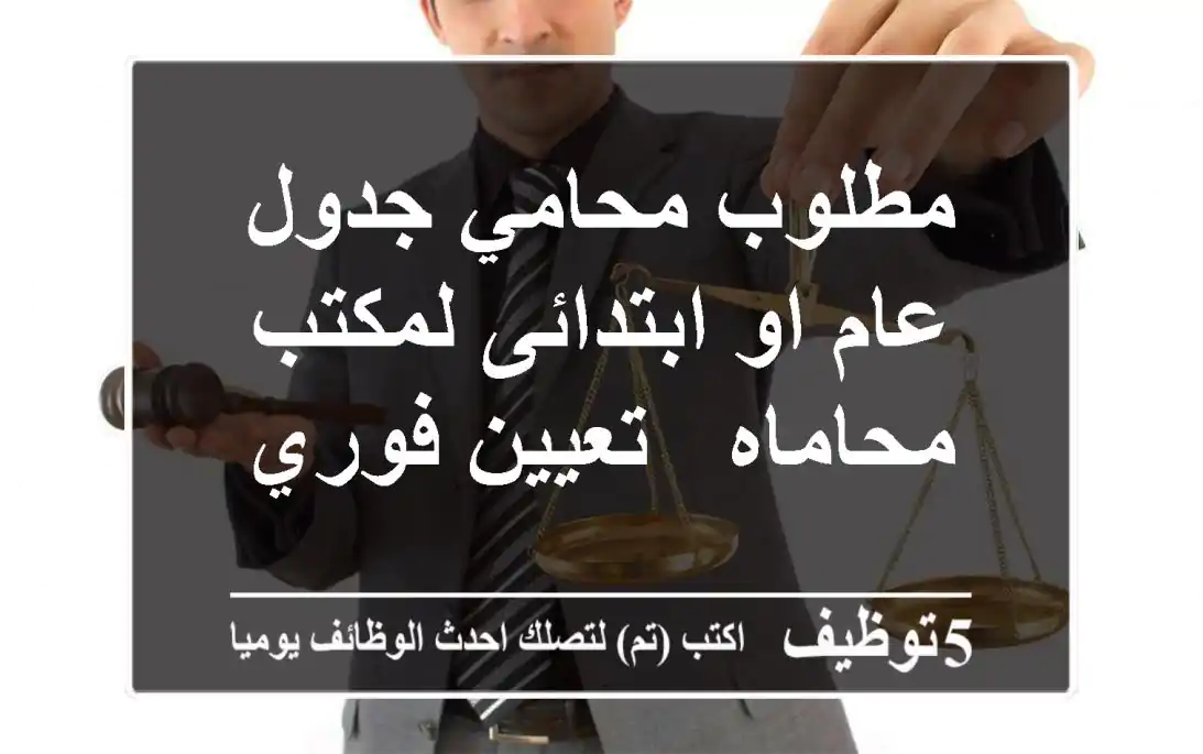 مطلوب محامي جدول عام او ابتدائى لمكتب محاماه - تعيين فوري