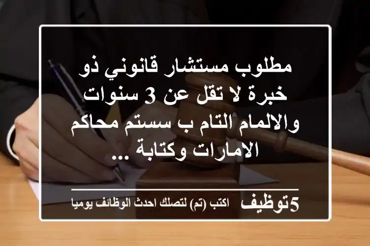 مطلوب مستشار قانوني ذو خبرة لا تقل عن 3 سنوات والالمام التام ب سستم محاكم الامارات وكتابة ...
