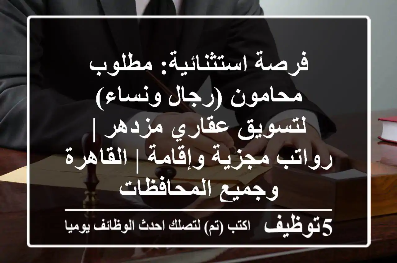 فرصة استثنائية: مطلوب محامون (رجال ونساء) لتسويق عقاري مزدهر | رواتب مجزية وإقامة | القاهرة وجميع المحافظات