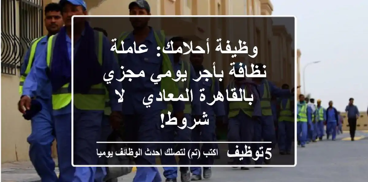 وظيفة أحلامك: عاملة نظافة بأجر يومي مجزي بالقاهرة المعادي - لا شروط!