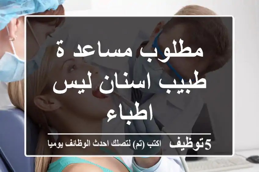 مطلوب مساعد ة طبيب اسنان ليس اطباء