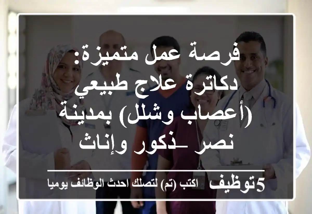 فرصة عمل متميزة: دكاترة علاج طبيعي (أعصاب وشلل) بمدينة نصر – ذكور وإناث