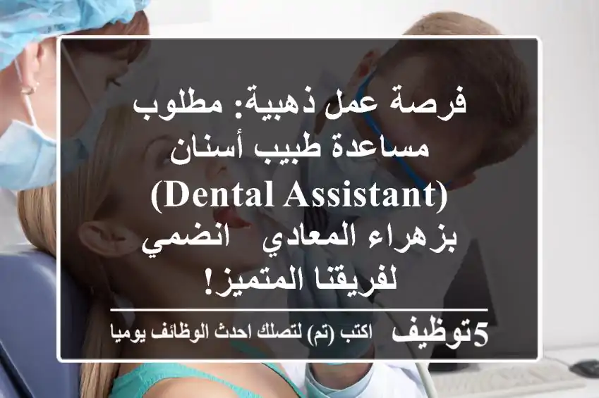 فرصة عمل ذهبية: مطلوب مساعدة طبيب أسنان (Dental Assistant) بزهراء المعادي - انضمي لفريقنا المتميز!