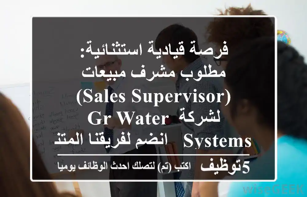 فرصة قيادية استثنائية: مطلوب مشرف مبيعات (Sales Supervisor) لشركة GR Water Systems - انضم لفريقنا المتنامي!