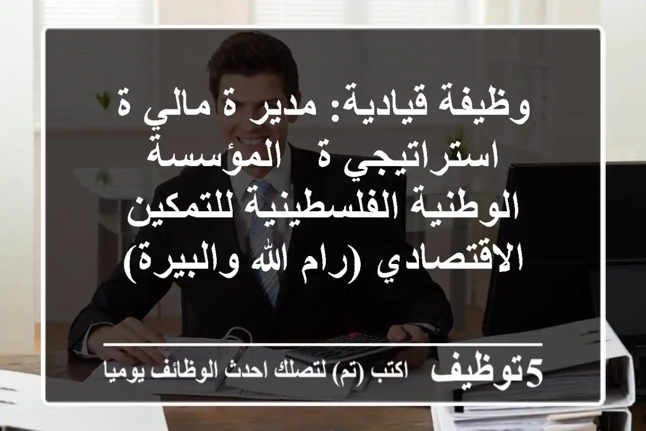 وظيفة قيادية: مدير/ة مالي/ة استراتيجي/ة - المؤسسة الوطنية الفلسطينية للتمكين الاقتصادي (رام الله والبيرة)