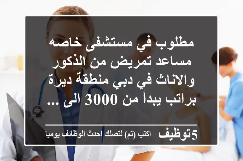 مطلوب في مستشفى خاصه مساعد تمريض من الذكور والاناث في دبي منطقة ديرة براتب يبدأ من 3000 الى ...