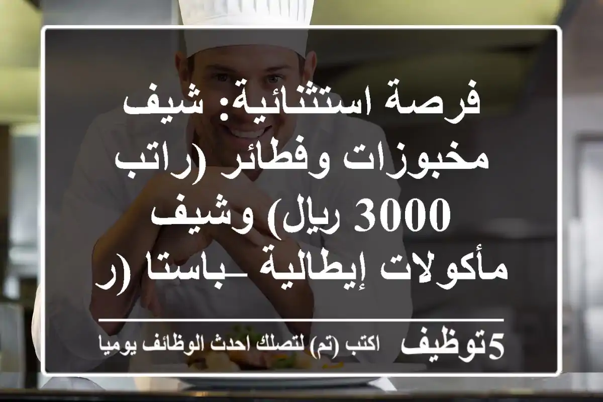 فرصة استثنائية: شيف مخبوزات وفطائر (راتب 3000 ريال) وشيف مأكولات إيطالية – باستا (راتب 3500 ريال) – انضم لفريقنا في الرباط، أكدال!