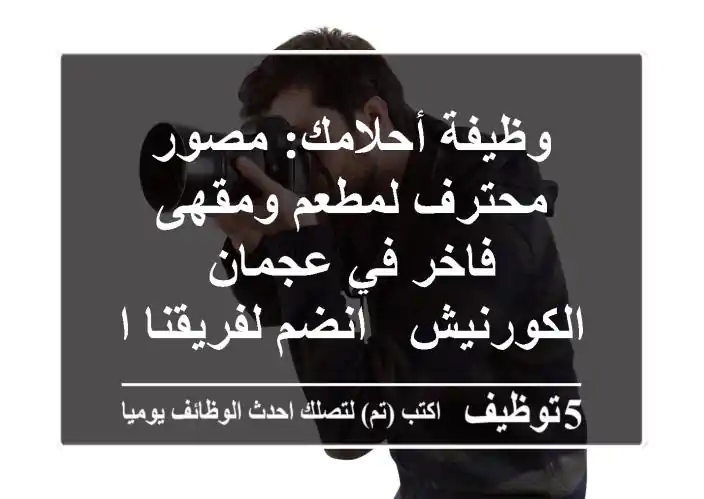 وظيفة أحلامك: مصور محترف لمطعم ومقهى فاخر في عجمان الكورنيش - انضم لفريقنا الإبداعي!