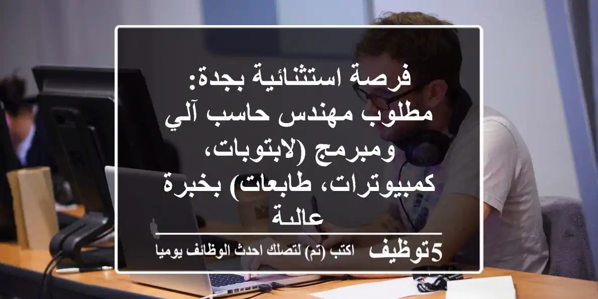 فرصة استثنائية بجدة: مطلوب مهندس حاسب آلي ومبرمج (لابتوبات، كمبيوترات، طابعات) بخبرة عالية