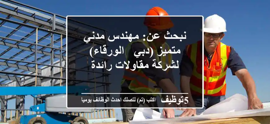 نبحث عن: مهندس مدني متميز (دبي - الورقاء) لشركة مقاولات رائدة