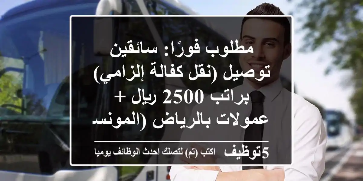 مطلوب فورًا: سائقين توصيل (نقل كفالة إلزامي) براتب 2500 ريال + عمولات بالرياض (المونسية)