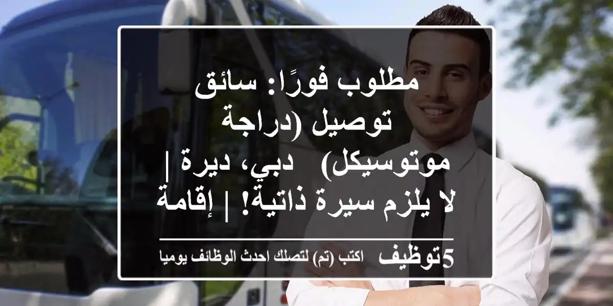 مطلوب فورًا: سائق توصيل (دراجة/موتوسيكل) - دبي، ديرة | لا يلزم سيرة ذاتية! | إقامة قابلة للإعارة