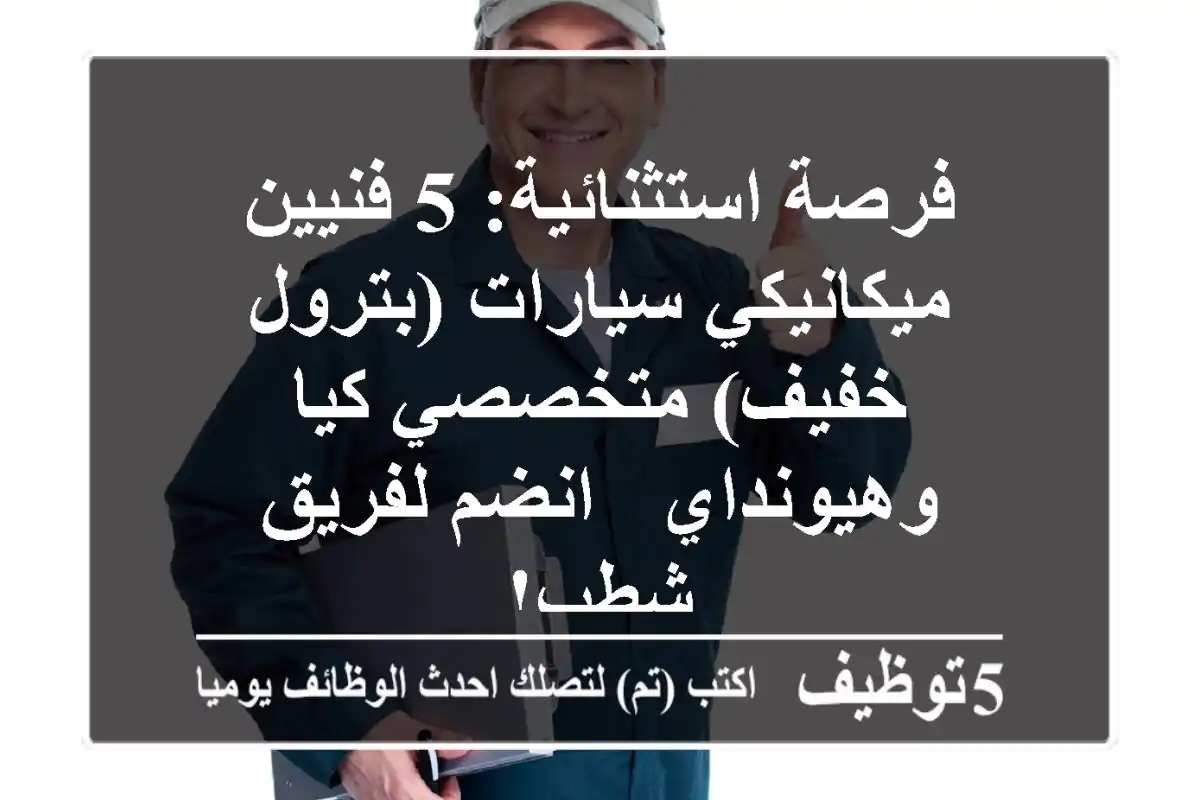 فرصة استثنائية: 5 فنيين ميكانيكي سيارات (بترول خفيف) متخصصي كيا وهيونداي - انضم لفريق شطب!