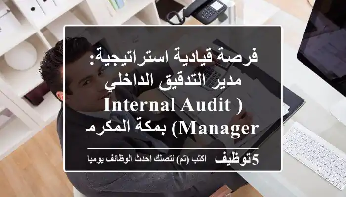 فرصة قيادية استراتيجية: مدير التدقيق الداخلي (Internal Audit Manager) بمكة المكرمة