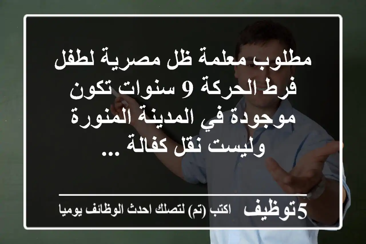 مطلوب معلمة ظل مصرية لطفل فرط الحركة 9 سنوات تكون موجودة في المدينة المنورة وليست نقل كفالة ...
