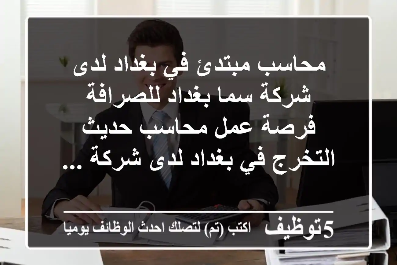 محاسب مبتدئ في بغداد لدى شركة سما بغداد للصرافة فرصة عمل محاسب حديث التخرج في بغداد لدى شركة ...