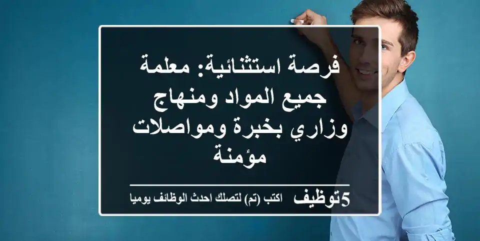فرصة استثنائية: معلمة جميع المواد ومنهاج وزاري بخبرة ومواصلات مؤمنة