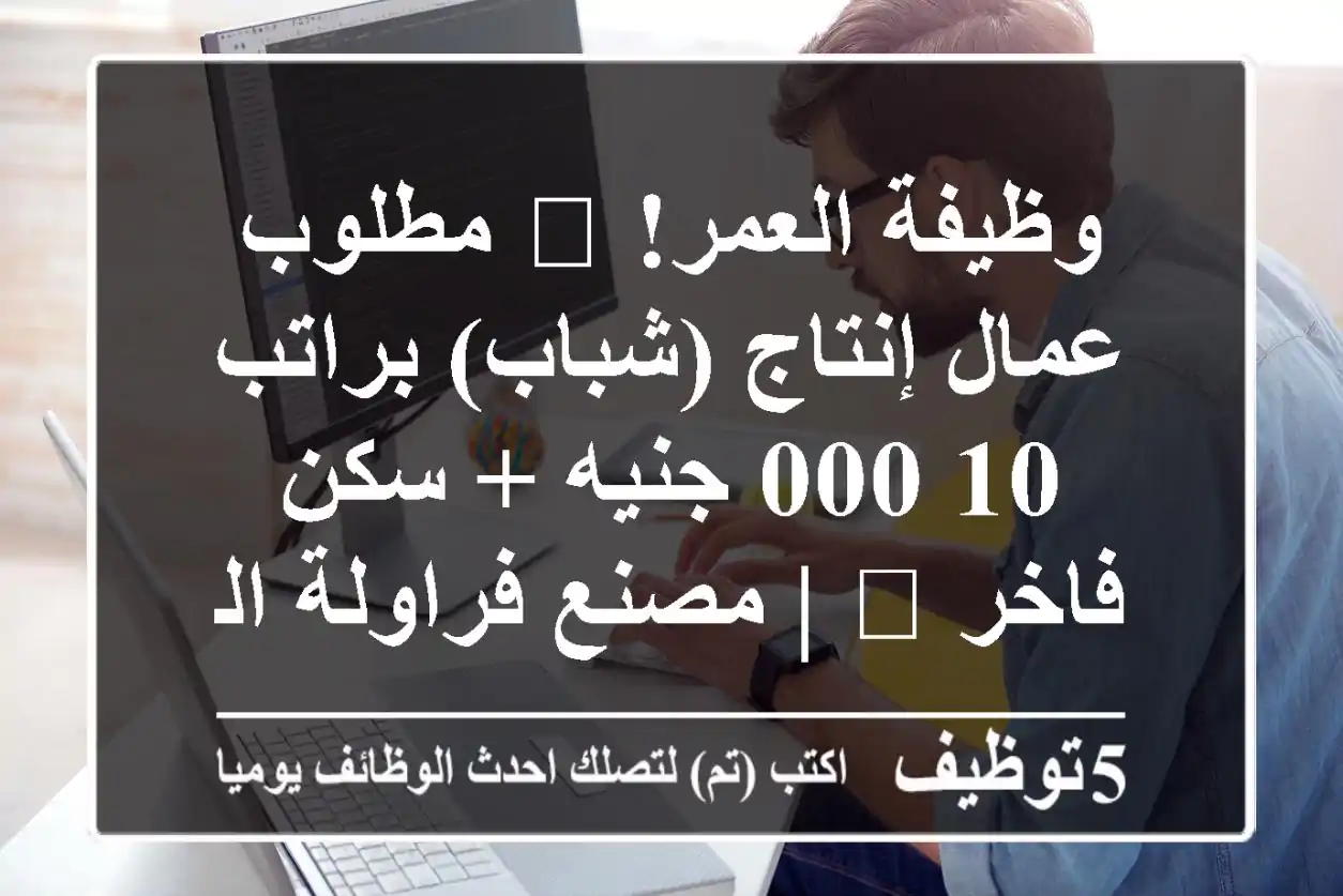 وظيفة العمر! 🏭 مطلوب عمال إنتاج (شباب) براتب 10,000 جنيه + سكن فاخر 🏡 | مصنع فراولة العاشر من رمضان | تعيين فوري | فرصة لا تفوت!