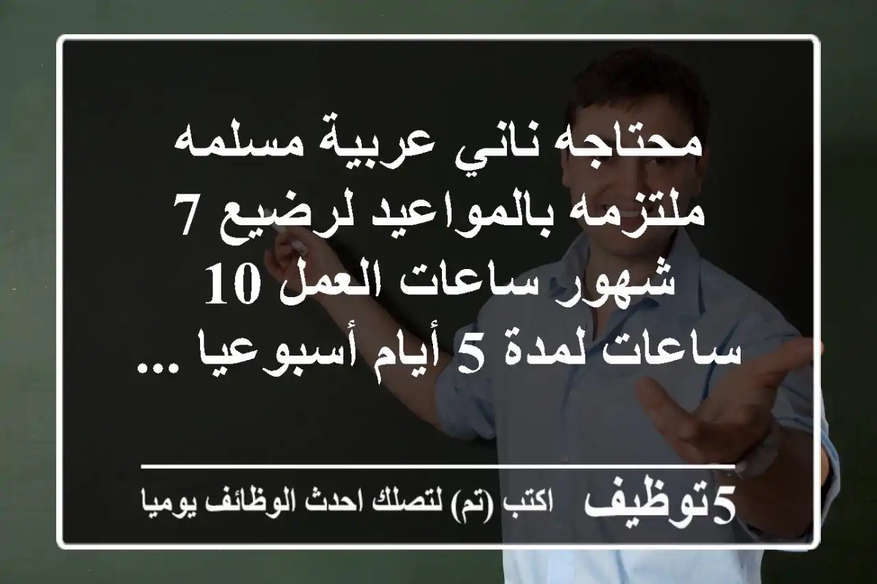 محتاجه ناني عربية مسلمه ملتزمه بالمواعيد لرضيع 7 شهور ساعات العمل 10 ساعات لمدة 5 أيام أسبوعيا ...