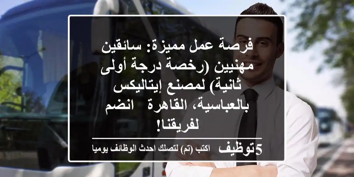 فرصة عمل مميزة: سائقين مهنيين (رخصة درجة أولى/ثانية) لمصنع إيتاليكس بالعباسية، القاهرة - انضم لفريقنا!