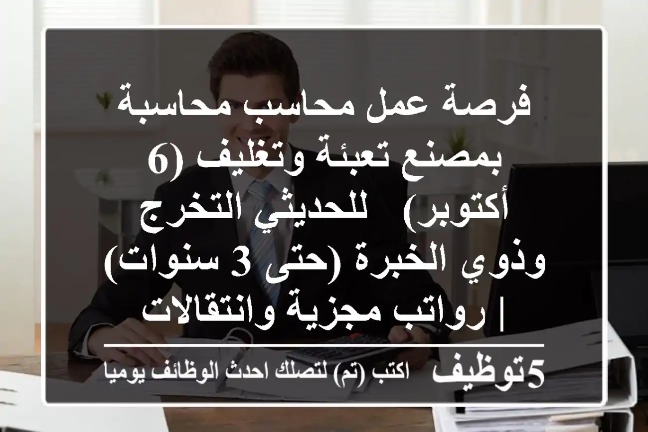 فرصة عمل محاسب/محاسبة بمصنع تعبئة وتغليف (6 أكتوبر) - للحديثي التخرج وذوي الخبرة (حتى 3 سنوات) | رواتب مجزية وانتقالات