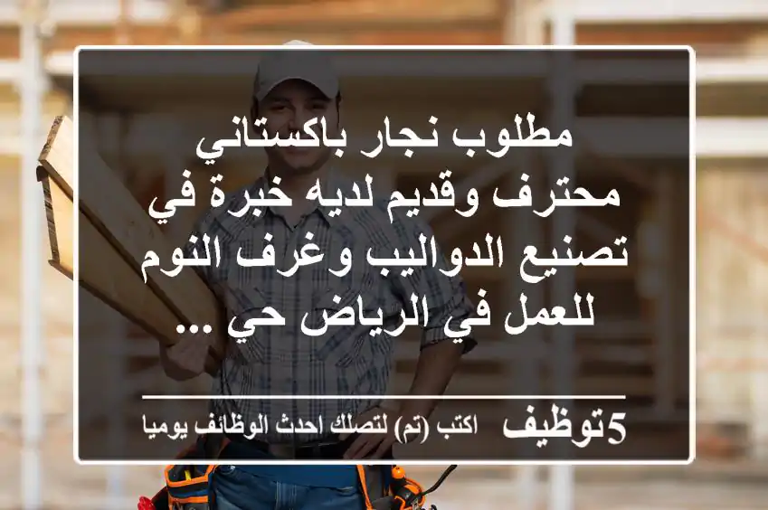 مطلوب نجار باكستاني محترف وقديم لديه خبرة في تصنيع الدواليب وغرف النوم للعمل في الرياض حي ...