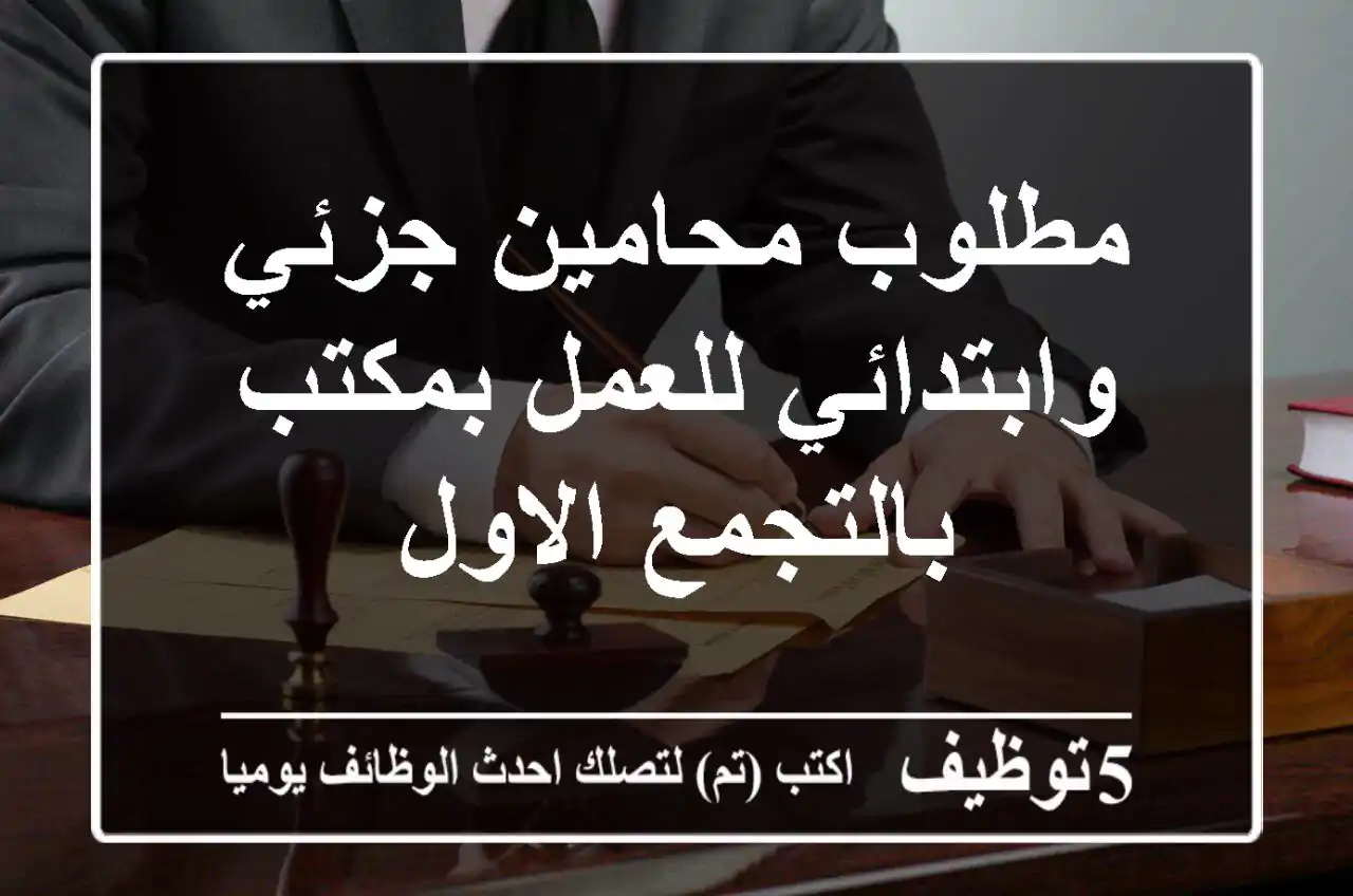 مطلوب محامين جزئي وابتدائي للعمل بمكتب بالتجمع الاول