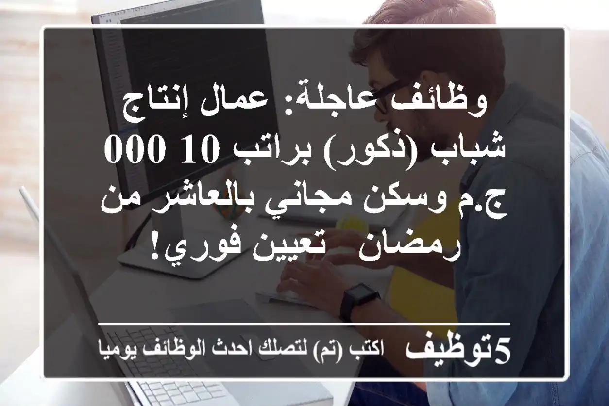 وظائف عاجلة: عمال إنتاج شباب (ذكور) براتب 10,000 ج.م وسكن مجاني بالعاشر من رمضان - تعيين فوري!