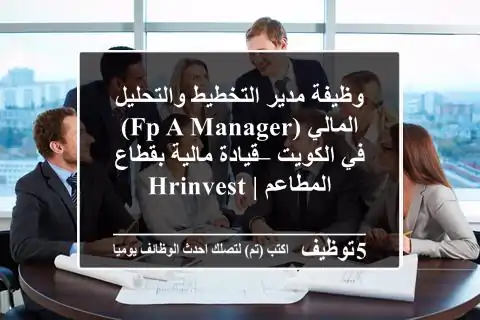 وظيفة مدير التخطيط والتحليل المالي (FP&A Manager) في الكويت – قيادة مالية بقطاع المطاعم | HRInvest