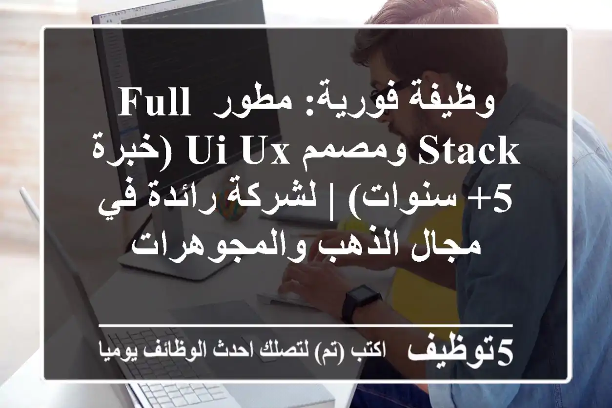 وظيفة فورية: مطور Full Stack ومصمم UI/UX (خبرة 5+ سنوات) | لشركة رائدة في مجال الذهب والمجوهرات
